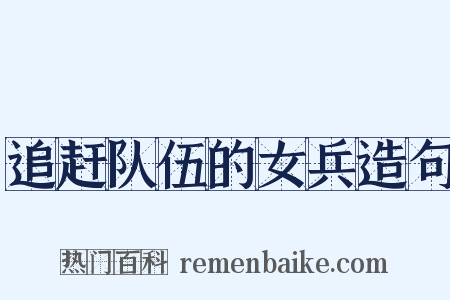 追赶队伍的女兵造句是什么意思的图片